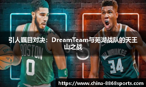 引人瞩目对决：DreamTeam与芜湖战队的天王山之战