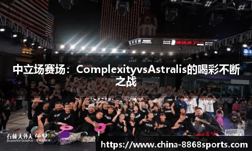 中立场赛场：ComplexityvsAstralis的喝彩不断之战