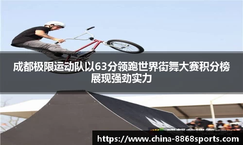 成都极限运动队以63分领跑世界街舞大赛积分榜展现强劲实力