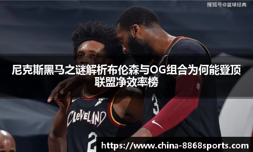 尼克斯黑马之谜解析布伦森与OG组合为何能登顶联盟净效率榜